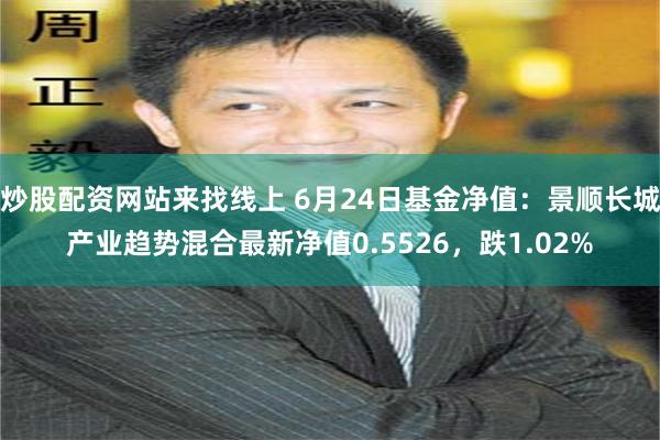 炒股配资网站来找线上 6月24日基金净值：景顺长城产业趋势混合最新净值0.5526，跌1.02%