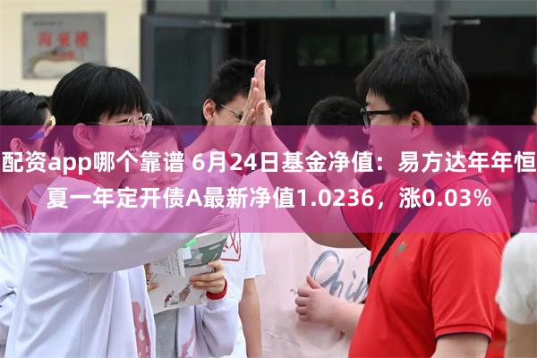 配资app哪个靠谱 6月24日基金净值：易方达年年恒夏一年定开债A最新净值1.0236，涨0.03%