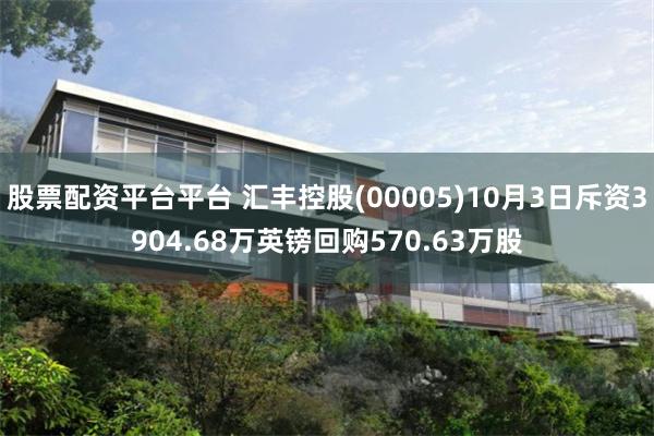 股票配资平台平台 汇丰控股(00005)10月3日斥资3904.68万英镑回购570.63万股