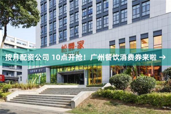 按月配资公司 10点开抢！广州餐饮消费券来啦 →