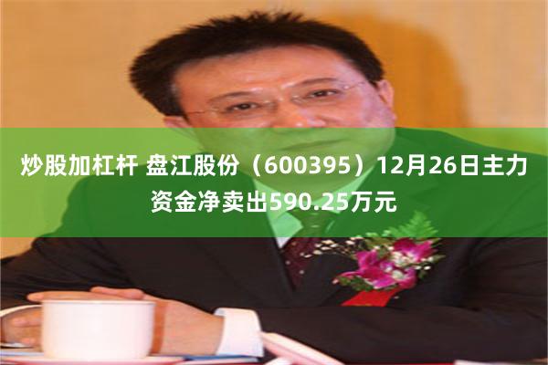 炒股加杠杆 盘江股份（600395）12月26日主力资金净卖出590.25万元