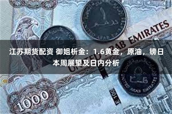江苏期货配资 御姐析金：1.6黄金，原油，镑日本周展望及日内分析