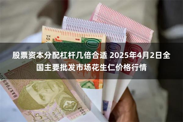 股票资本分配杠杆几倍合适 2025年4月2日全国主要批发市场花生仁价格行情