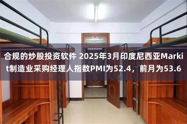 合规的炒股投资软件 2025年3月印度尼西亚Markit制造业采购经理人指数PMI为52.4，前月为53.6