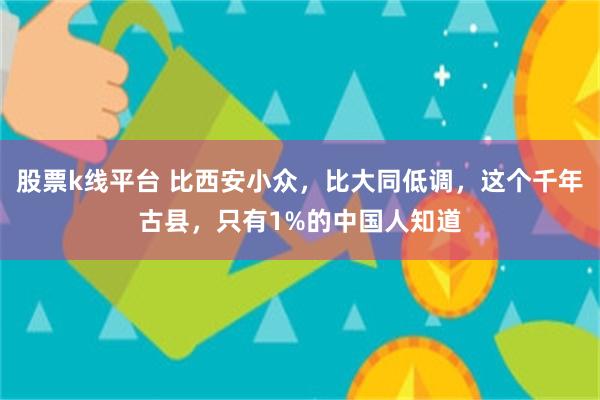 股票k线平台 比西安小众，比大同低调，这个千年古县，只有1%的中国人知道