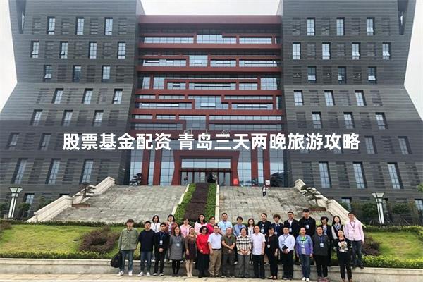 股票基金配资 青岛三天两晚旅游攻略