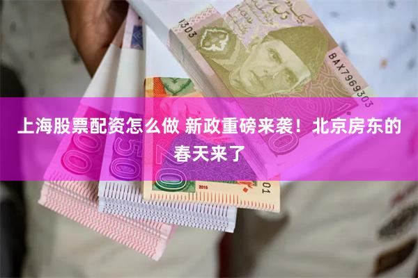 上海股票配资怎么做 新政重磅来袭！北京房东的春天来了