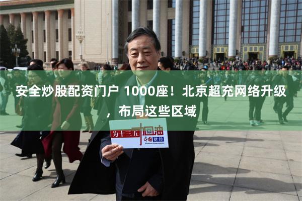 安全炒股配资门户 1000座！北京超充网络升级，布局这些区域