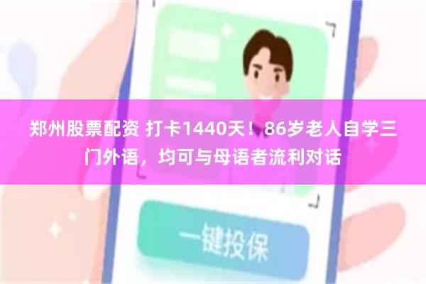 郑州股票配资 打卡1440天！86岁老人自学三门外语，均可与母语者流利对话