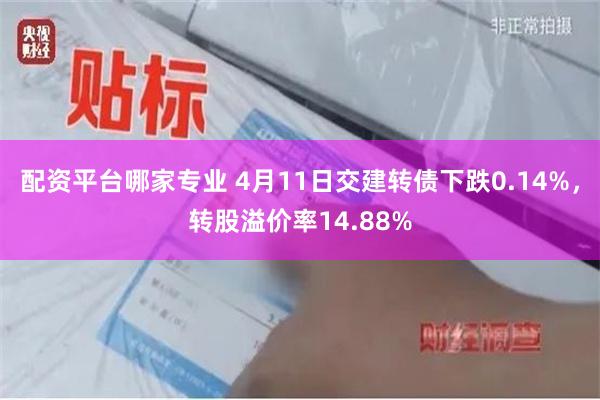 配资平台哪家专业 4月11日交建转债下跌0.14%，转股溢价率14.88%