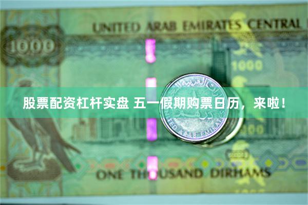 股票配资杠杆实盘 五一假期购票日历，来啦！