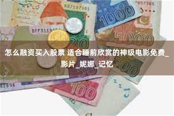 怎么融资买入股票 适合睡前欣赏的神级电影免费_影片_妮娜_记忆