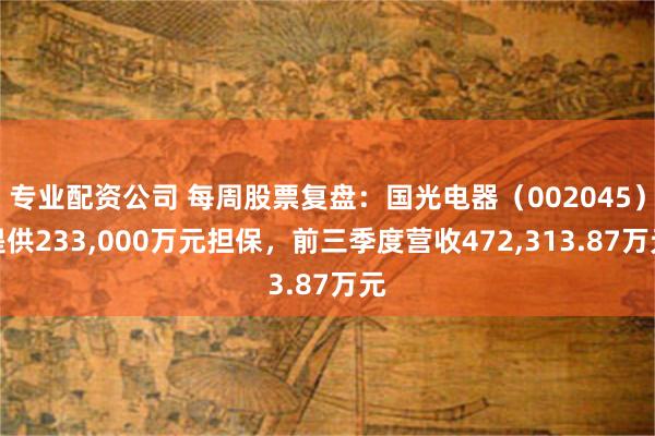 专业配资公司 每周股票复盘：国光电器（002045）提供233,000万元担保，前三季度营收472,313.87万元