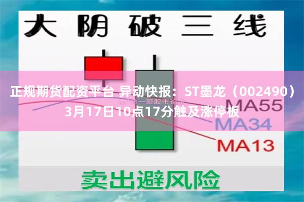 正规期货配资平台 异动快报：ST墨龙（002490）3月17日10点17分触及涨停板