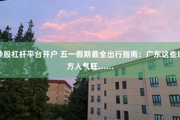 炒股杠杆平台开户 五一假期最全出行指南：广东这些地方人气旺......