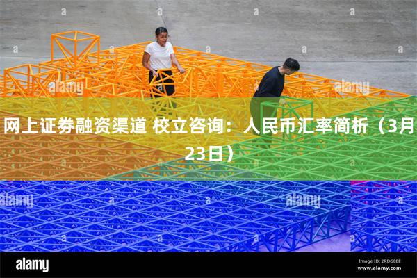 网上证劵融资渠道 校立咨询：人民币汇率简析（3月23日）