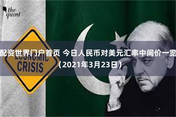 配资世界门户首页 今日人民币对美元汇率中间价一览（2021年3月23日）