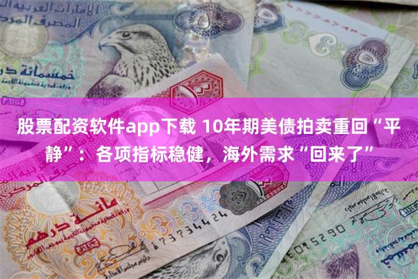 股票配资软件app下载 10年期美债拍卖重回“平静”：各项指标稳健，海外需求“回来了”