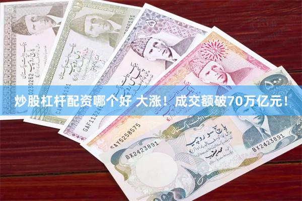 炒股杠杆配资哪个好 大涨！成交额破70万亿元！