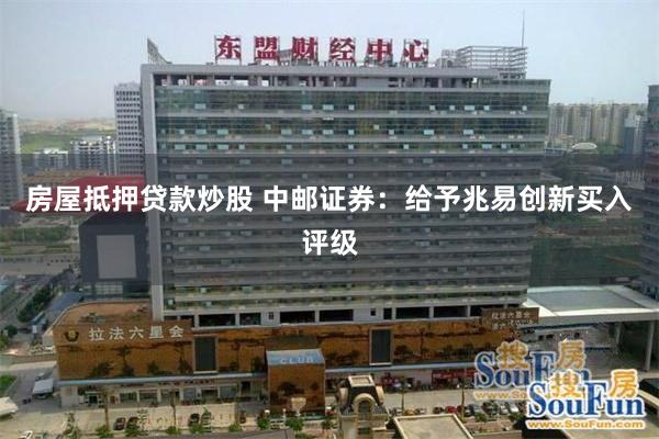房屋抵押贷款炒股 中邮证券：给予兆易创新买入评级