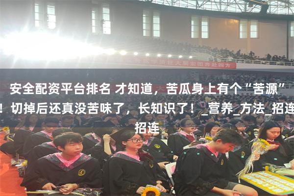 安全配资平台排名 才知道，苦瓜身上有个“苦源”！切掉后还真没苦味了，长知识了！_营养_方法_招连