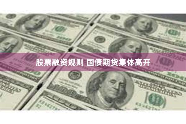 股票融资规则 国债期货集体高开