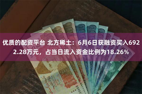 优质的配资平台 北方稀土：6月6日获融资买入6922.28万元，占当日流入资金比例为18.26%