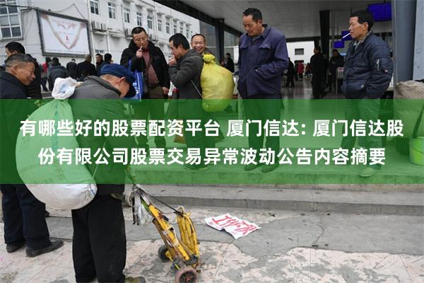 有哪些好的股票配资平台 厦门信达: 厦门信达股份有限公司股票交易异常波动公告内容摘要