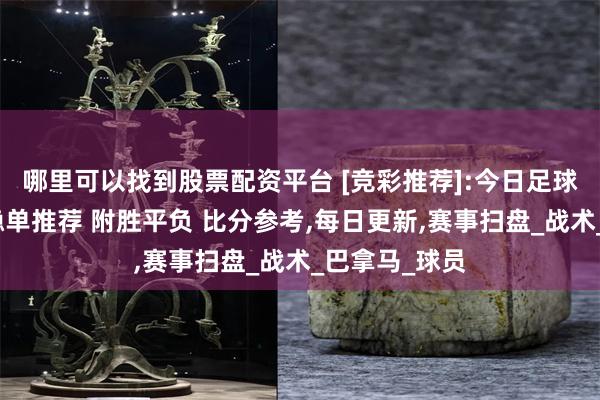 哪里可以找到股票配资平台 [竞彩推荐]:今日足球实单二串一稳单推荐 附胜平负 比分参考,每日更新,赛事扫盘_战术_巴拿马_球员