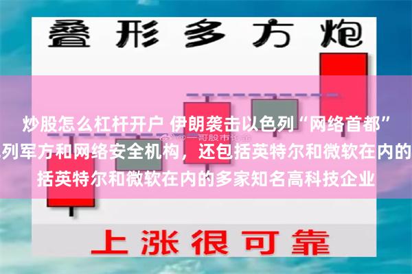 炒股怎么杠杆开户 伊朗袭击以色列“网络首都”！园区内有多家以色列军方和网络安全机构，还包括英特尔和微软在内的多家知名高科技企业