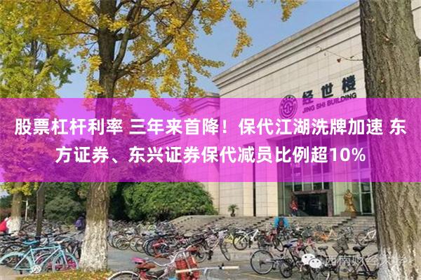 股票杠杆利率 三年来首降！保代江湖洗牌加速 东方证券、东兴证券保代减员比例超10%