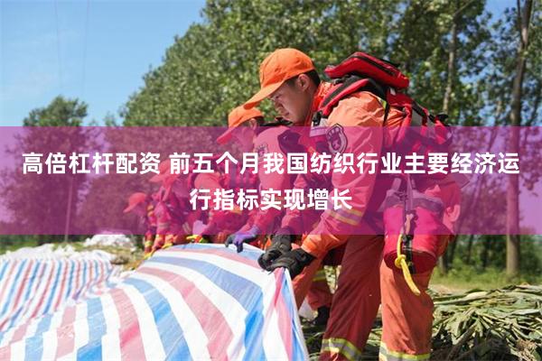 高倍杠杆配资 前五个月我国纺织行业主要经济运行指标实现增长