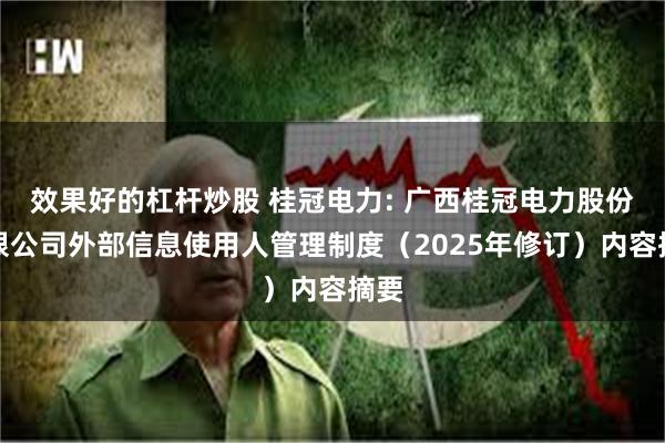 效果好的杠杆炒股 桂冠电力: 广西桂冠电力股份有限公司外部信息使用人管理制度（2025年修订）内容摘要