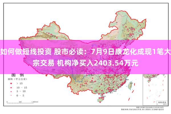 如何做短线投资 股市必读：7月9日康龙化成现1笔大宗交易 机构净买入2403.54万元