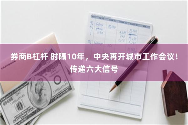券商B杠杆 时隔10年，中央再开城市工作会议！传递六大信号