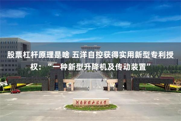 股票杠杆原理是啥 五洋自控获得实用新型专利授权：“一种新型升降机及传动装置”