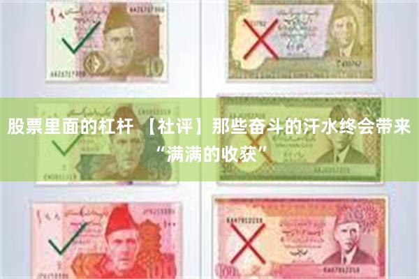 股票里面的杠杆 【社评】那些奋斗的汗水终会带来“满满的收获”