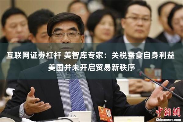 互联网证劵杠杆 美智库专家：关税蚕食自身利益 美国并未开启贸易新秩序