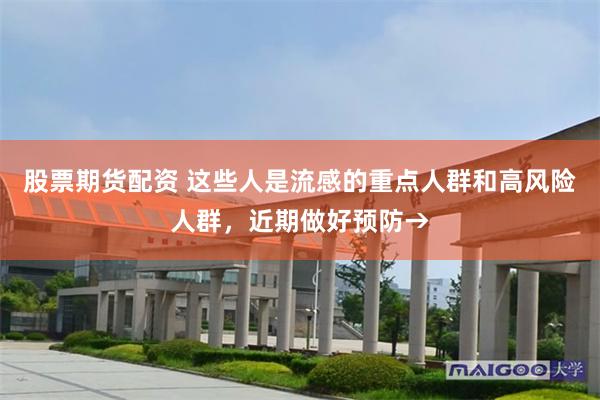 股票期货配资 这些人是流感的重点人群和高风险人群，近期做好预防→