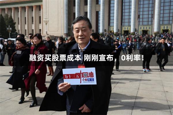 融资买股票成本 刚刚宣布，0利率！